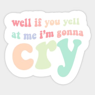 well if you yell at my I'm gonna cry Sticker